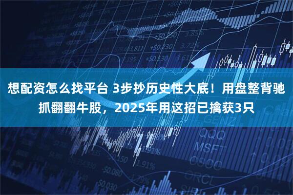 想配资怎么找平台 3步抄历史性大底！用盘整背驰抓翻翻牛股，2025年用这招已擒获3只