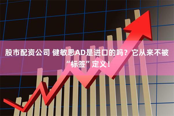 股市配资公司 健敏思AD是进口的吗？它从来不被“标签”定义！