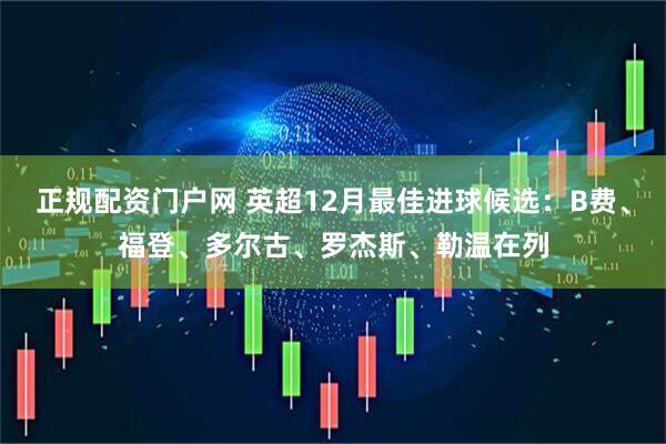 正规配资门户网 英超12月最佳进球候选：B费、福登、多尔古、罗杰斯、勒温在列