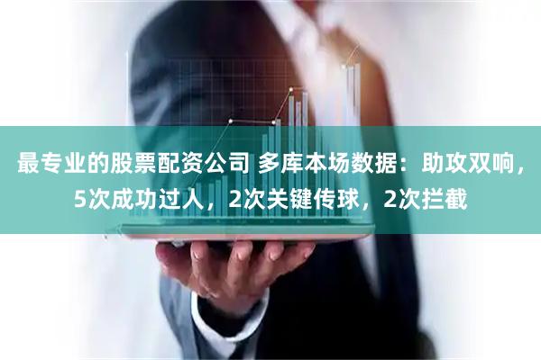 最专业的股票配资公司 多库本场数据：助攻双响，5次成功过人，2次关键传球，2次拦截