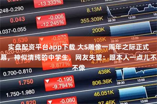 实盘配资平台app下载 大S雕像一周年之际正式揭幕，神似清纯的中学生，网友失望：跟本人一点儿不像